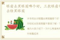 眼霜去黑眼圈哪个好，三款眼霜带你轻松去除黑眼圈