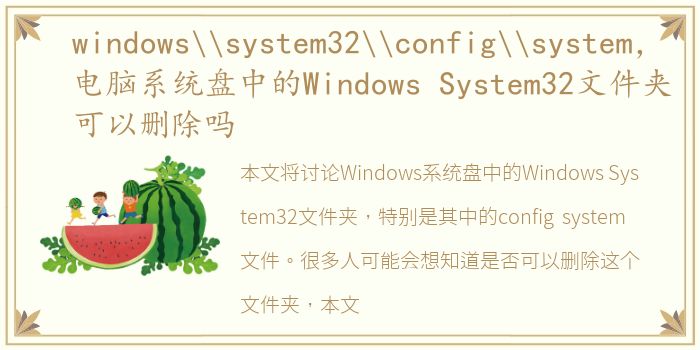 windows\system32\config\system，电脑系统盘中的Windows System32文件夹可以删除吗