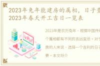 2023年兔年能建房的属相，日子查询:兔年2023年春天开工吉日一览表