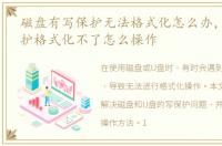 磁盘有写保护无法格式化怎么办，U盘写保护格式化不了怎么操作