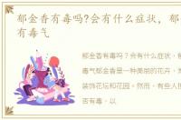 郁金香有毒吗?会有什么症状，郁金香有没有毒气