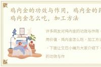 鸡内金的功效与作用，鸡内金的药用价值，鸡内金怎么吃，加工方法