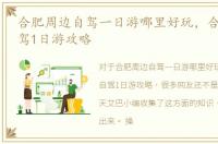 合肥周边自驾一日游哪里好玩，合肥周边自驾1日游攻略