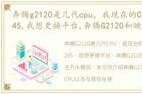 奔腾g2120是几代cpu，我现在的CPU是AMD245,我想更换平台,奔腾G2120和映泰H77主