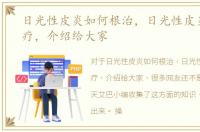 日光性皮炎如何根治，日光性皮炎怎么治疗，介绍给大家
