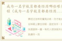 成为一名宇航员都要经历哪些艰苦训练过程（成为一名宇航员都要经历哪些艰苦训练）