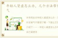 年轻人肾虚怎么办，几个方法帮你补足肾气