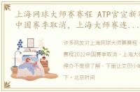 上海网球大师赛赛程 ATP官宣新赛程2022中国赛季取消，上海大师赛连续3年停办