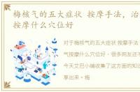 梅核气的五大症状 按摩手法，治疗梅核气按摩什么穴位好
