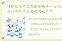 科雷傲冷车启动困难热车一打就着，热车启动困难的主要原因是什么