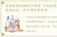 英超转播权2021年转播 从央视获得新赛季英超版权，说中国体育转播市场的理性和非理性