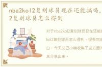nba2kol2复刻球员现在还能搞吗，nba2kol2复刻球员怎么得到
