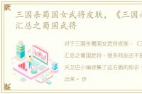 三国杀蜀国女武将皮肤，《三国杀》心得汇总之蜀国武将