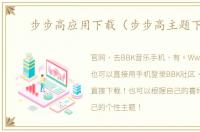 步步高应用下载（步步高主题下载）