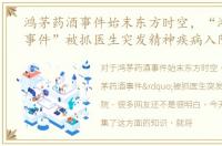 鸿茅药酒事件始末东方时空，“鸿茅药酒事件”被抓医生突发精神疾病入院