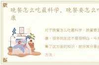 晚餐怎么吃最科学，晚餐要怎么吃才最健康