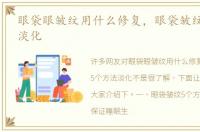 眼袋眼皱纹用什么修复，眼袋皱纹5个方法淡化