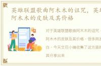 英雄联盟歌曲阿木木的诅咒，英雄联盟中阿木木的皮肤及其价格