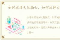 如何减掉大肚腩女，如何减掉大肚腩