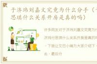 于济玮刘嘉文究竟为什么分手（于济玮付思琪什么关系开房是真的吗）