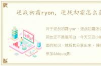 逆战初霜ryon，逆战初霜怎么获得