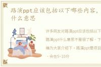 路演ppt应该包括以下哪些内容，路演ppt什么意思