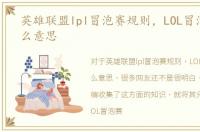 英雄联盟lpl冒泡赛规则，LOL冒泡赛是什么意思