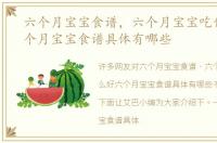 六个月宝宝食谱，六个月宝宝吃什么好六个月宝宝食谱具体有哪些