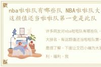 nba啦啦队有哪些队 NBA啦啦队大排名，有这颜值还当啦啦队第一竟是此队
