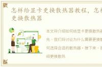 怎样给显卡更换散热器教程，怎样给显卡更换散热器