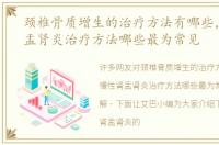 颈椎骨质增生的治疗方法有哪些，慢性肾盂肾炎治疗方法哪些最为常见
