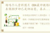 杨鸣个人资料图片 CBA最帅教练杨鸣，外表像20岁却已是俩娃爸，真正的少女偶像