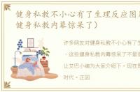 健身私教不小心有了生理反应图片（这些健身私教内幕惊呆了）