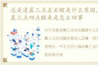 总是凌晨三点左右醒是什么原因，老是凌晨三点四点醒来是怎么回事