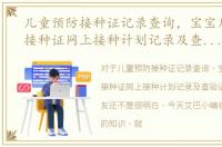 儿童预防接种证记录查询，宝宝儿童预防接种证网上接种计划记录及查验证明