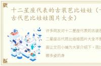 十二星座代表的古装芭比娃娃（十二星座古代芭比娃娃图片大全）