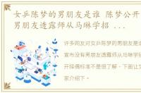 女乒陈梦的男朋友是谁 陈梦公开宣布没有男朋友透露师从马琳学招 朱雨玲揭开择偶标准
