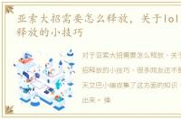 亚索大招需要怎么释放，关于lol亚索大招释放的小技巧