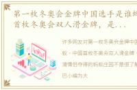 第一枚冬奥会金牌中国选手是谁蚂蚁 中国首枚冬奥会双人滑金牌，是由哪对花滑情侣夺得的蚂蚁庄园