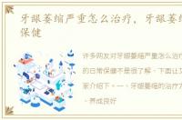 牙龈萎缩严重怎么治疗，牙龈萎缩的日常保健