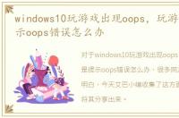 windows10玩游戏出现oops，玩游戏老是提示oops错误怎么办