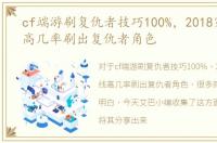 cf端游刷复仇者技巧100%，2018穿越火线高几率刷出复仇者角色
