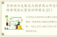 李钟硕女友曝光与韩孝周公布恋情真相（韩孝周承认整容旧照曝光(2)）