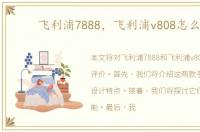 飞利浦7888，飞利浦v808怎么样