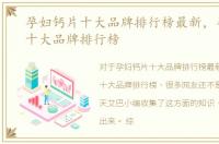 孕妇钙片十大品牌排行榜最新，孕妇钙片十大品牌排行榜