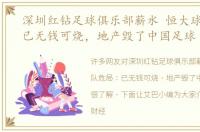 深圳红钻足球俱乐部薪水 恒大球队危局：已无钱可烧，地产毁了中国足球
