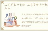 三星等离子电视 三星等离子电视黑屏解决办法