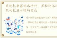 黑枸杞桑葚泡水功效，黑枸杞怎样泡水喝，黑枸杞泡水喝的功效