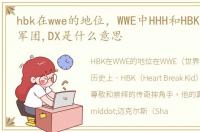 hbk在wwe的地位，WWE中HHH和HBK组成的DX军团,DX是什么意思