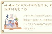 window10系统玩cf闪退怎么办，Win10家庭版CF闪退怎么办